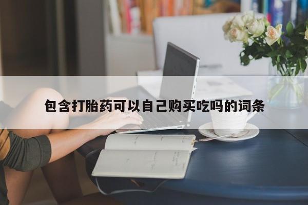 哪些私人地方有打胎药包含打胎药可以自己购买吃吗的词条