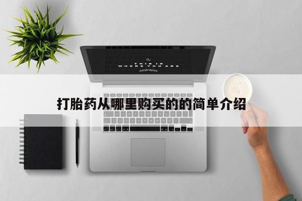 哪些私人地方有打胎药打胎药从哪里购买的的简单介绍