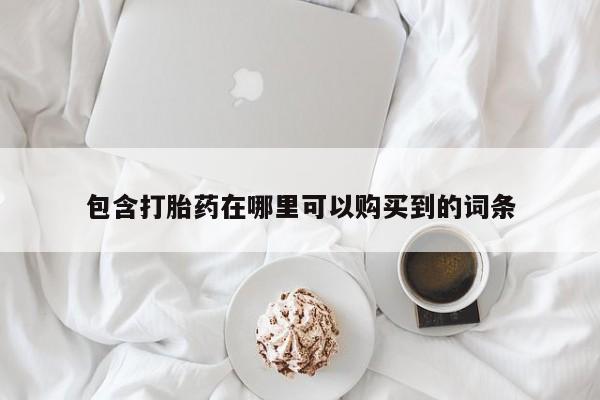 哪些私人地方有打胎药包含打胎药在哪里可以购买到的词条