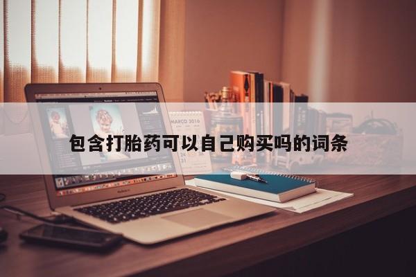 哪些私人地方有打胎药包含打胎药可以自己购买吗的词条