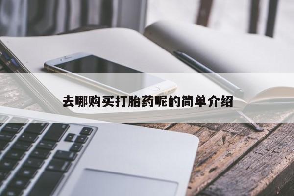 哪些私人地方有打胎药去哪购买打胎药呢的简单介绍