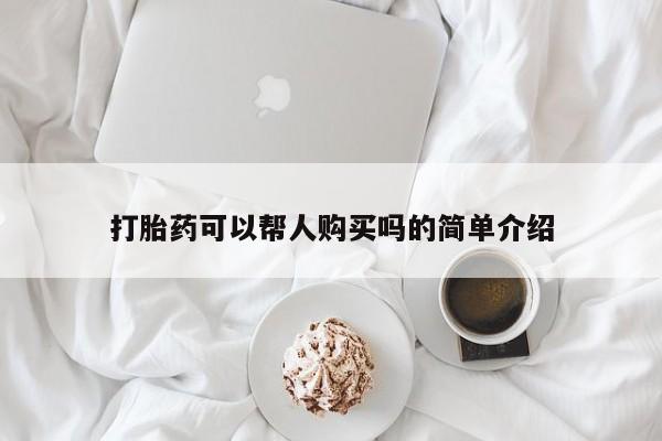 哪些私人地方有打胎药打胎药可以帮人购买吗的简单介绍